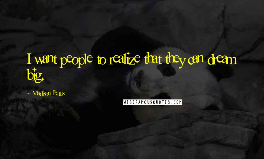 Madison Pettis Quotes: I want people to realize that they can dream big.