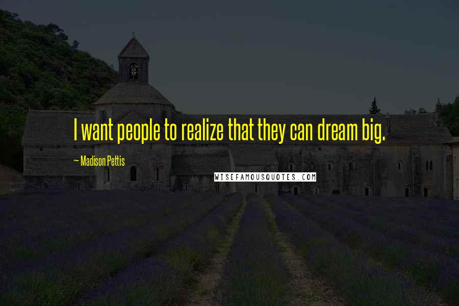 Madison Pettis Quotes: I want people to realize that they can dream big.