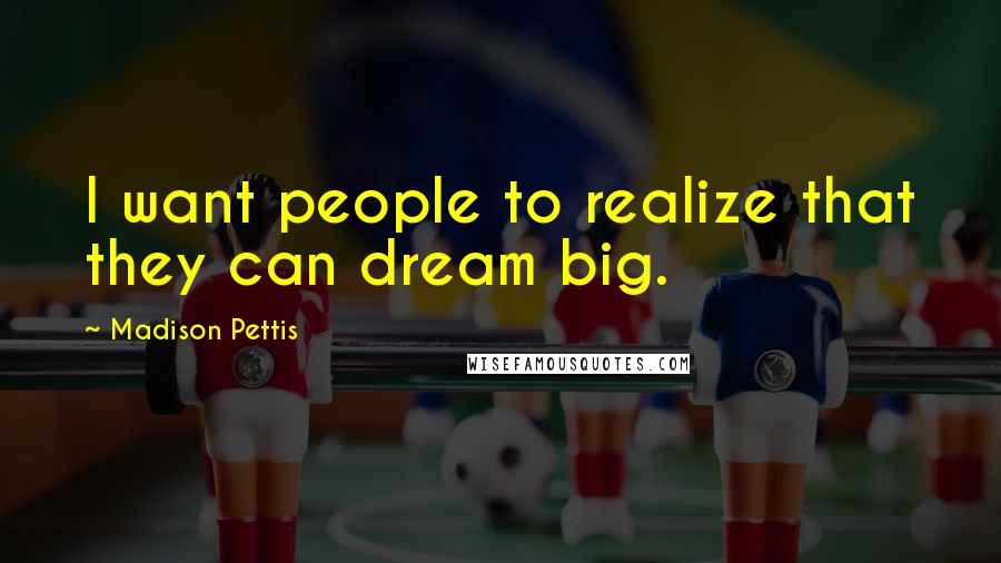 Madison Pettis Quotes: I want people to realize that they can dream big.