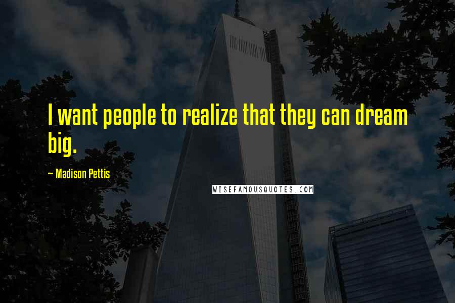 Madison Pettis Quotes: I want people to realize that they can dream big.