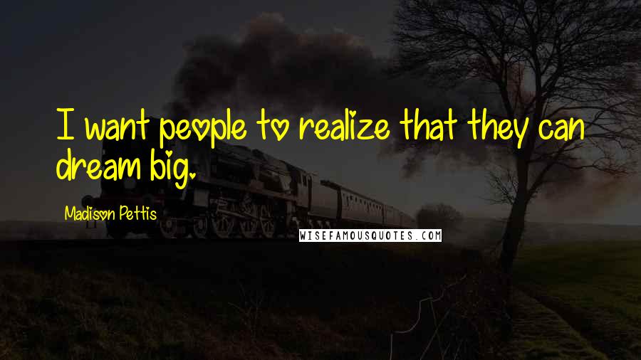Madison Pettis Quotes: I want people to realize that they can dream big.
