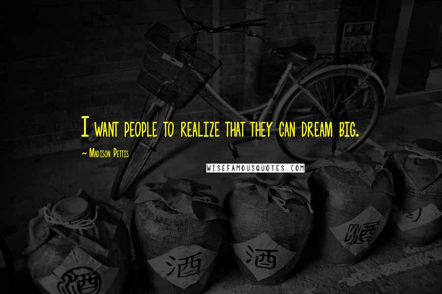 Madison Pettis Quotes: I want people to realize that they can dream big.