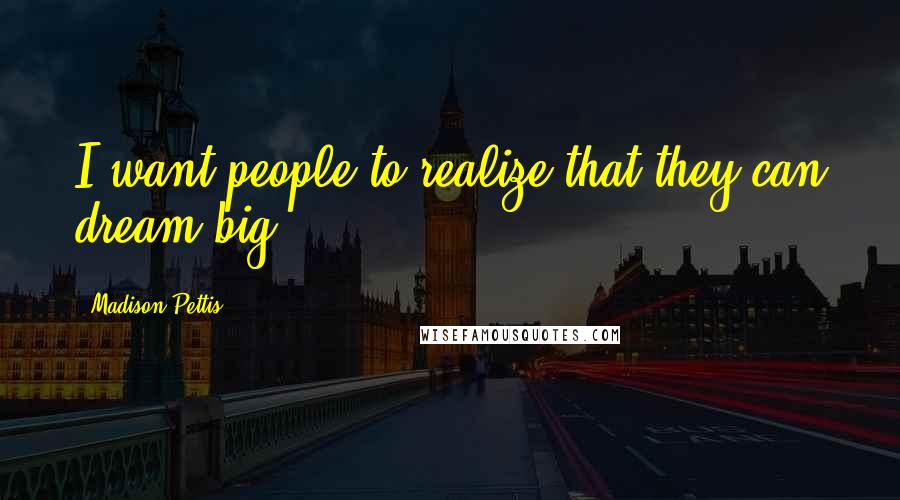 Madison Pettis Quotes: I want people to realize that they can dream big.