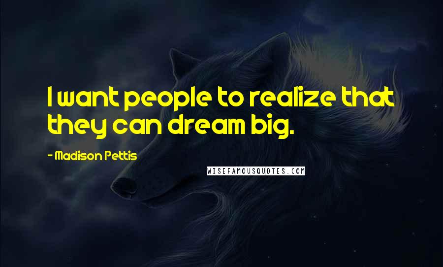 Madison Pettis Quotes: I want people to realize that they can dream big.
