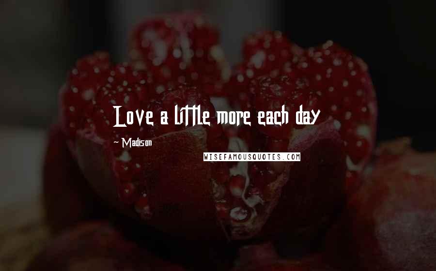 Madison Quotes: Love a little more each day