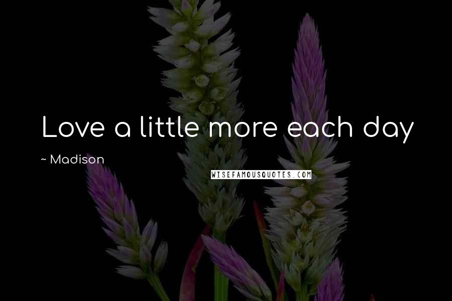 Madison Quotes: Love a little more each day