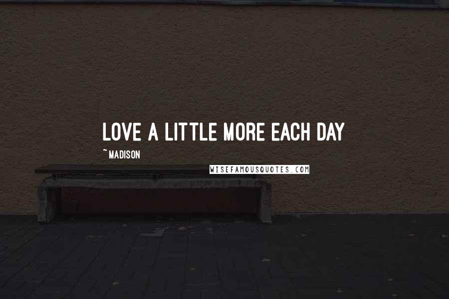 Madison Quotes: Love a little more each day