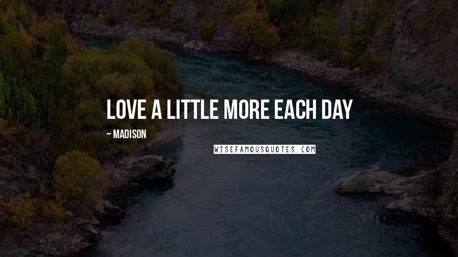 Madison Quotes: Love a little more each day