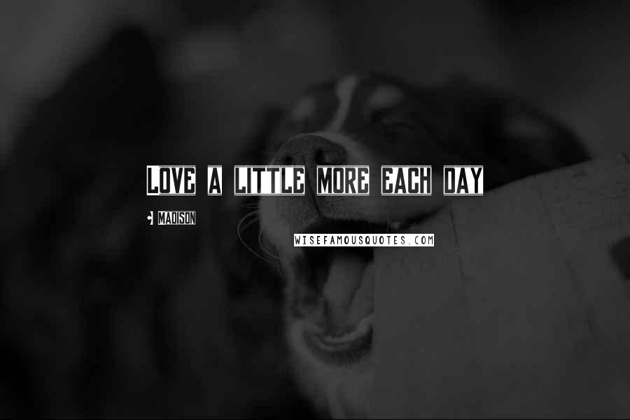 Madison Quotes: Love a little more each day