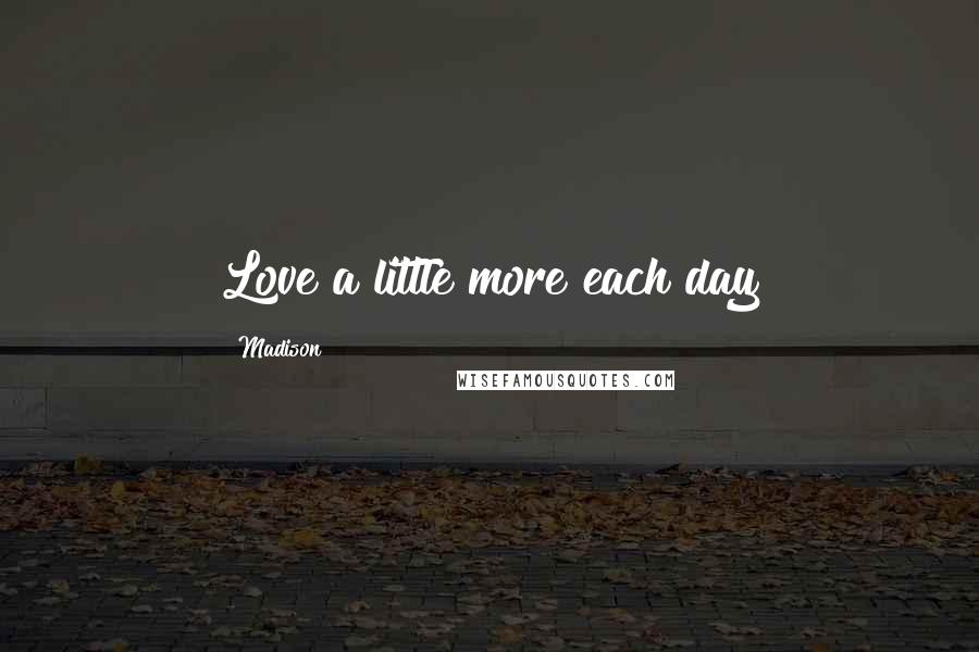 Madison Quotes: Love a little more each day
