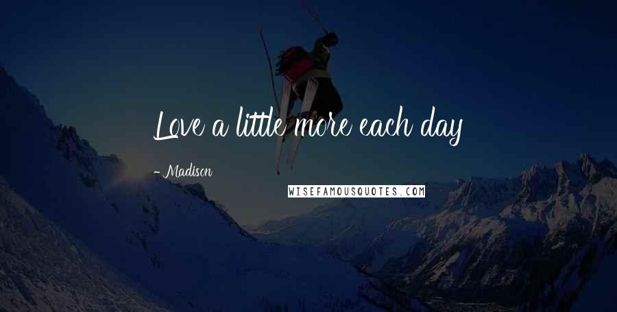Madison Quotes: Love a little more each day