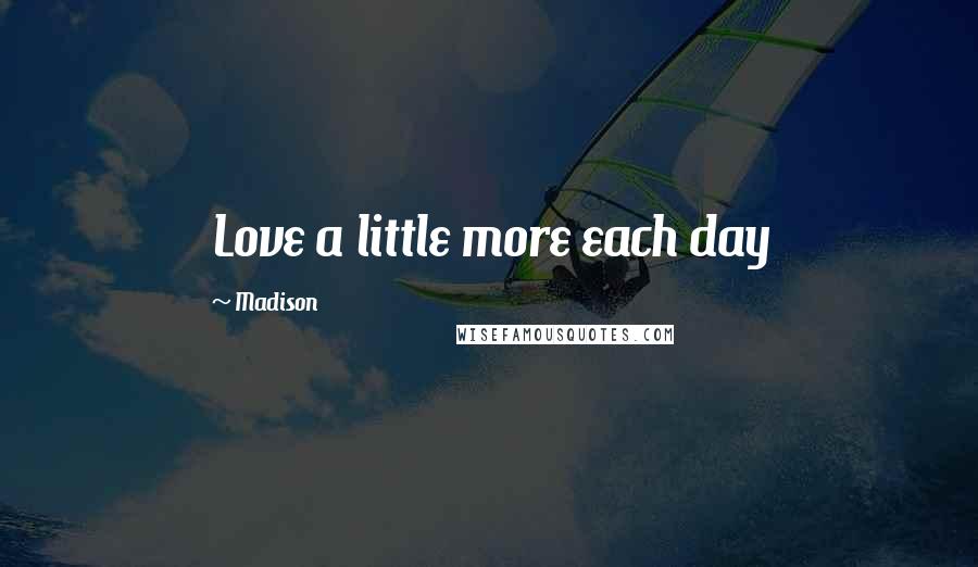 Madison Quotes: Love a little more each day
