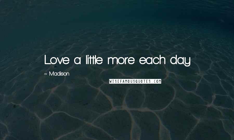 Madison Quotes: Love a little more each day