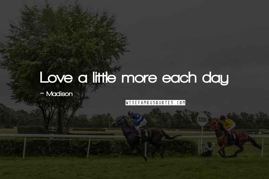 Madison Quotes: Love a little more each day