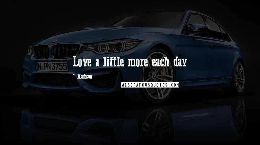 Madison Quotes: Love a little more each day