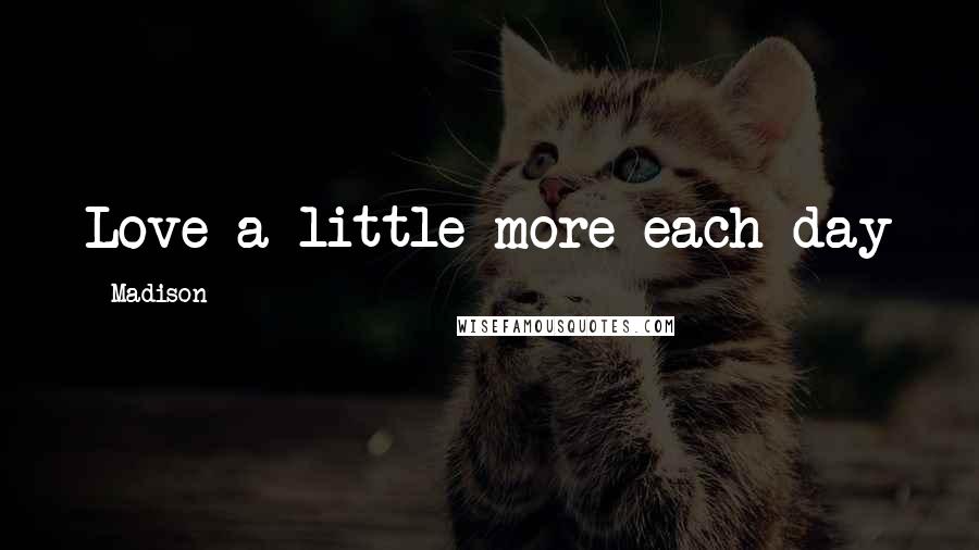 Madison Quotes: Love a little more each day