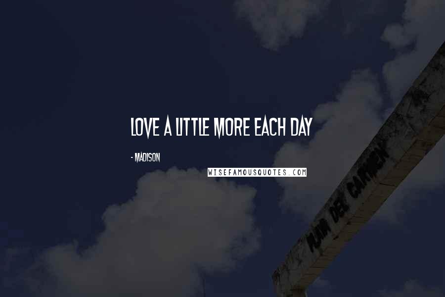 Madison Quotes: Love a little more each day