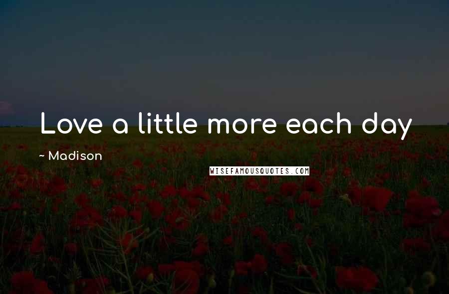 Madison Quotes: Love a little more each day