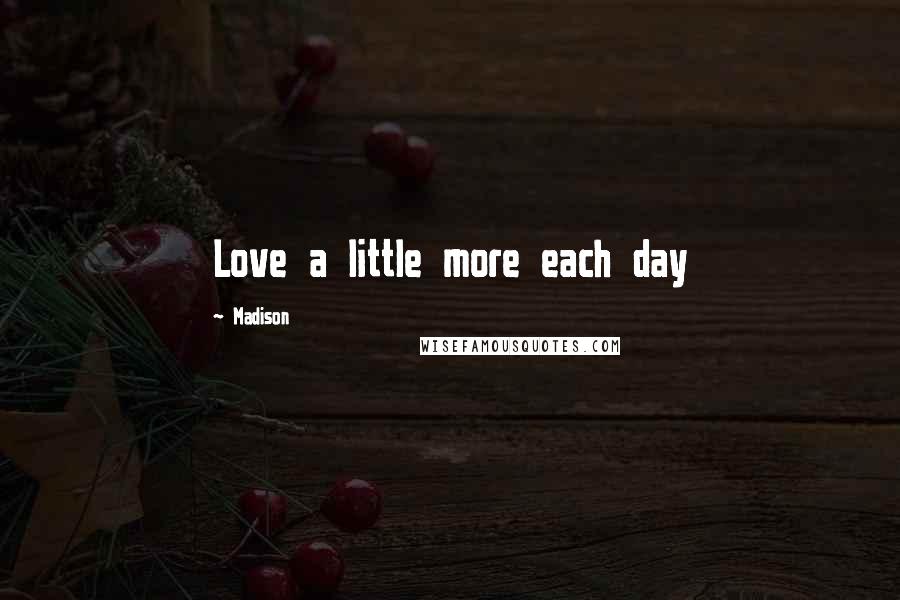 Madison Quotes: Love a little more each day