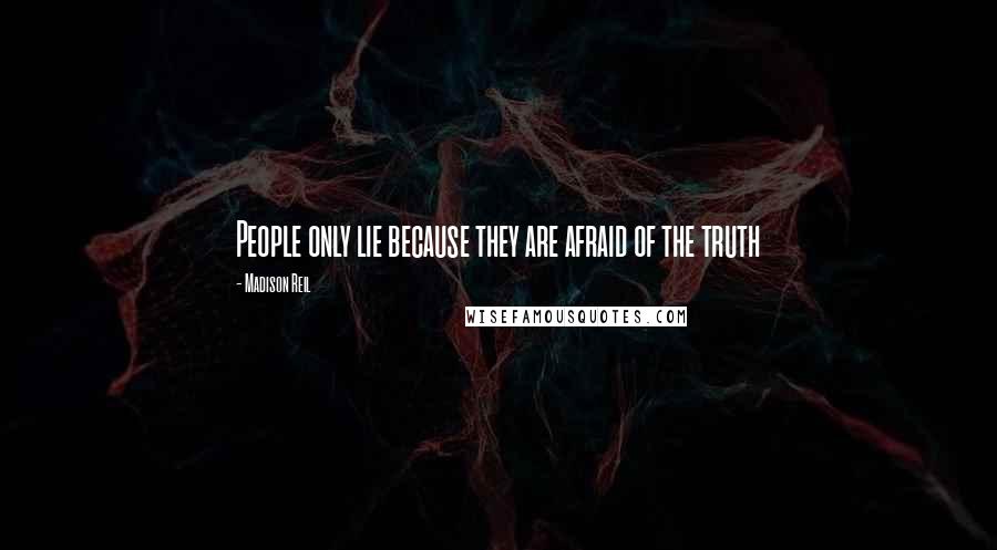 Madison Reil Quotes: People only lie because they are afraid of the truth