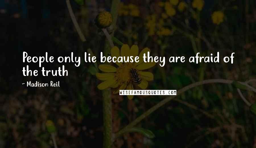 Madison Reil Quotes: People only lie because they are afraid of the truth