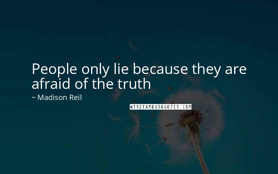 Madison Reil Quotes: People only lie because they are afraid of the truth