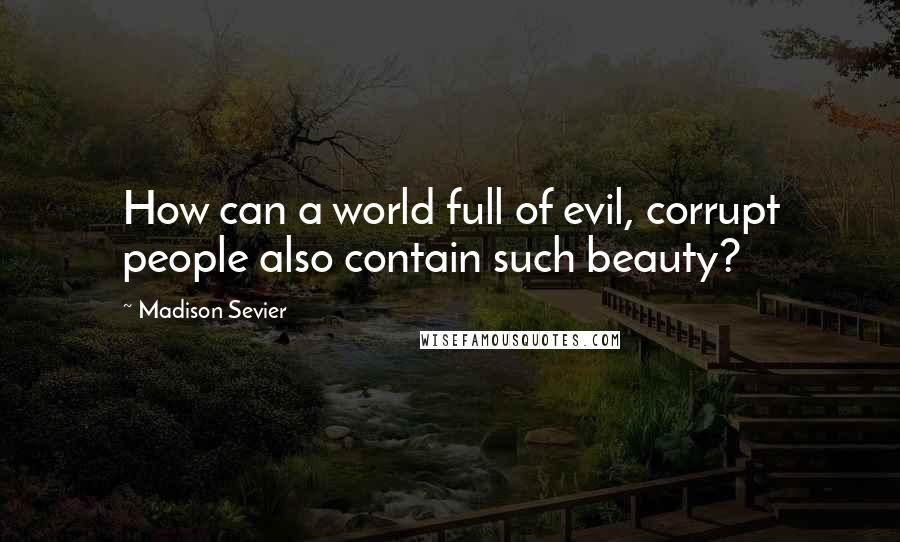 Madison Sevier Quotes: How can a world full of evil, corrupt people also contain such beauty?