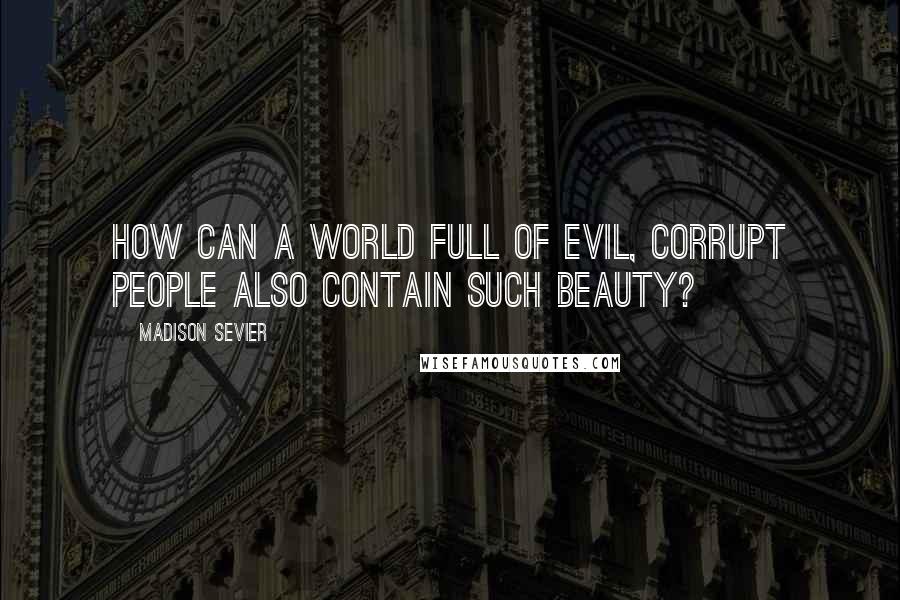 Madison Sevier Quotes: How can a world full of evil, corrupt people also contain such beauty?