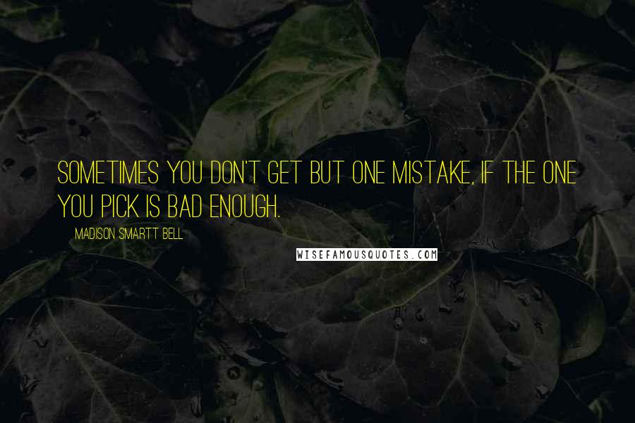 Madison Smartt Bell Quotes: Sometimes you don't get but one mistake, if the one you pick is bad enough.