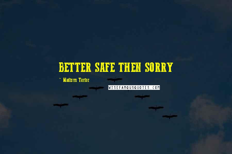 Madisyn Taylor Quotes: BETTER SAFE THEN SORRY