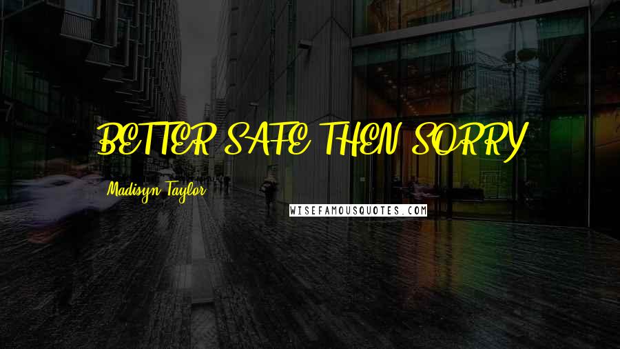 Madisyn Taylor Quotes: BETTER SAFE THEN SORRY