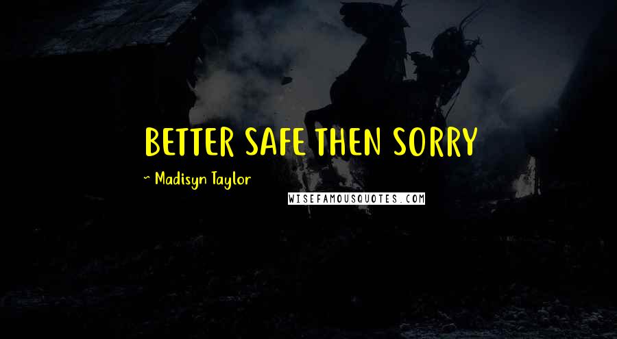 Madisyn Taylor Quotes: BETTER SAFE THEN SORRY