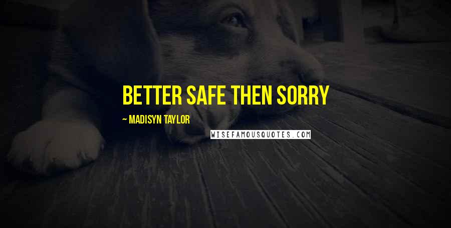 Madisyn Taylor Quotes: BETTER SAFE THEN SORRY