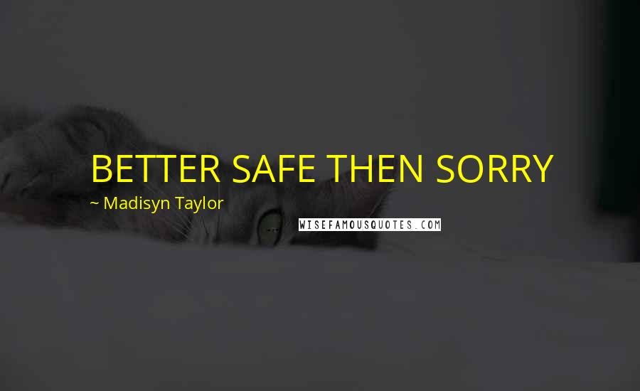 Madisyn Taylor Quotes: BETTER SAFE THEN SORRY