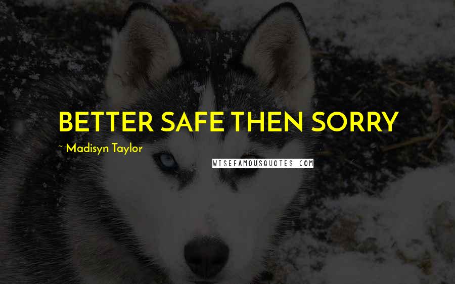 Madisyn Taylor Quotes: BETTER SAFE THEN SORRY