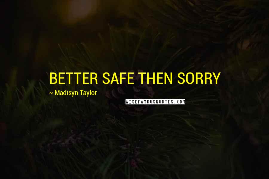 Madisyn Taylor Quotes: BETTER SAFE THEN SORRY