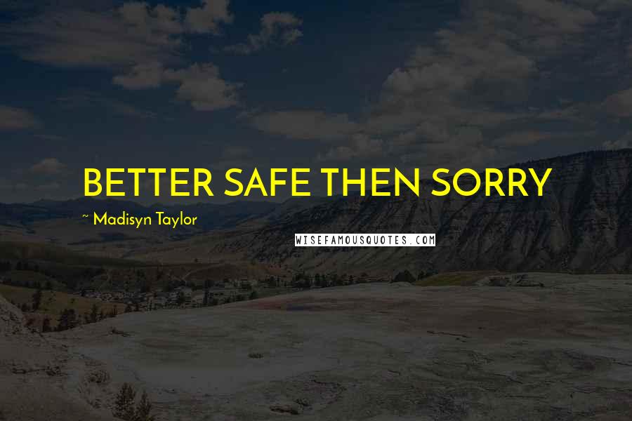 Madisyn Taylor Quotes: BETTER SAFE THEN SORRY