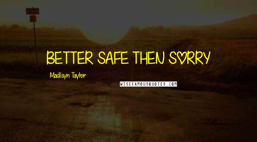 Madisyn Taylor Quotes: BETTER SAFE THEN SORRY