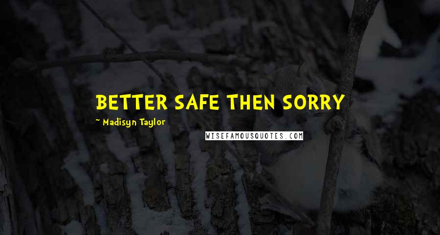 Madisyn Taylor Quotes: BETTER SAFE THEN SORRY