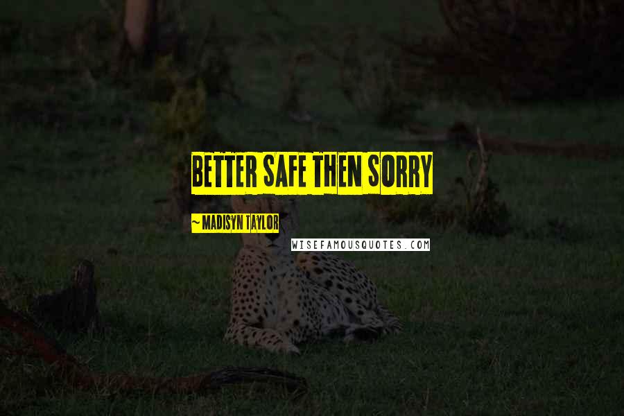 Madisyn Taylor Quotes: BETTER SAFE THEN SORRY