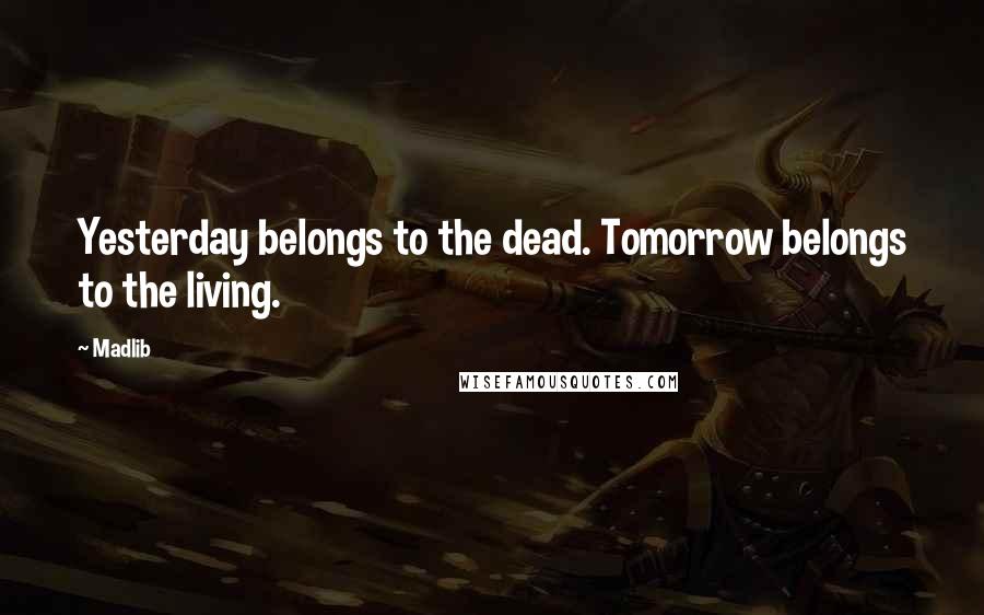 Madlib Quotes: Yesterday belongs to the dead. Tomorrow belongs to the living.