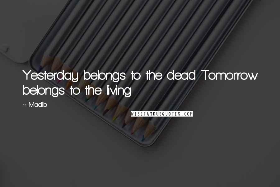 Madlib Quotes: Yesterday belongs to the dead. Tomorrow belongs to the living.