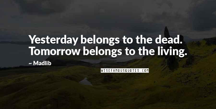 Madlib Quotes: Yesterday belongs to the dead. Tomorrow belongs to the living.
