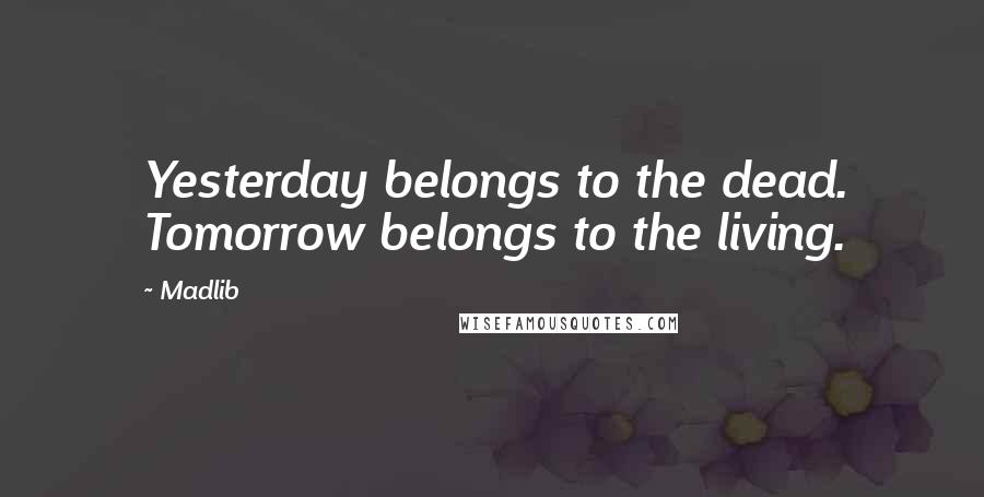 Madlib Quotes: Yesterday belongs to the dead. Tomorrow belongs to the living.