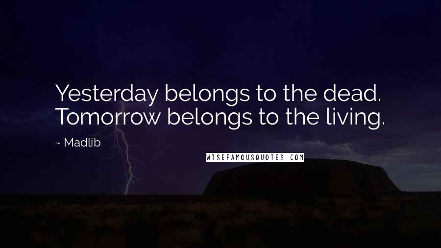 Madlib Quotes: Yesterday belongs to the dead. Tomorrow belongs to the living.