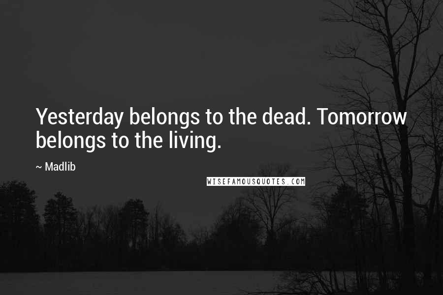 Madlib Quotes: Yesterday belongs to the dead. Tomorrow belongs to the living.