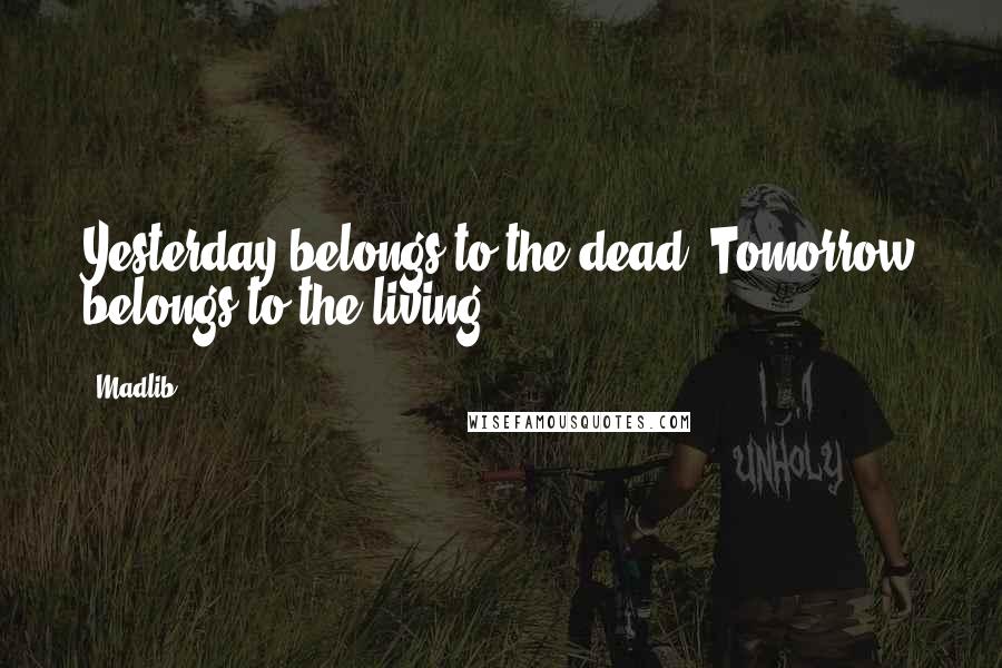 Madlib Quotes: Yesterday belongs to the dead. Tomorrow belongs to the living.