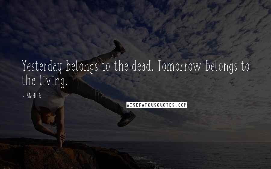 Madlib Quotes: Yesterday belongs to the dead. Tomorrow belongs to the living.
