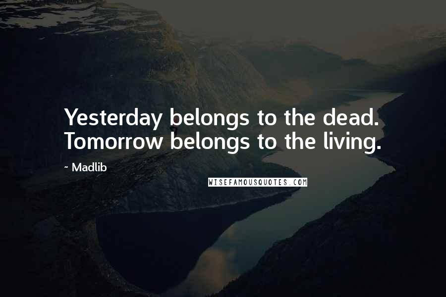 Madlib Quotes: Yesterday belongs to the dead. Tomorrow belongs to the living.