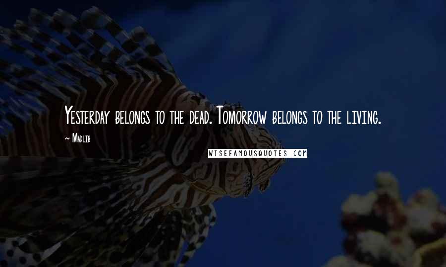 Madlib Quotes: Yesterday belongs to the dead. Tomorrow belongs to the living.